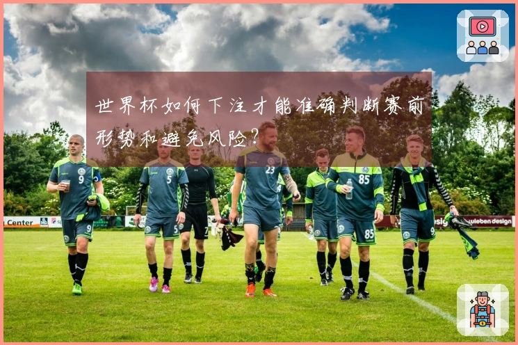 世界杯如何下注才能准确判断赛前形势和避免风险？